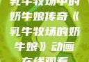 乳牛牧场中的奶牛娘传奇《乳牛牧场的奶牛娘》动画在线观看