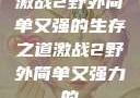 激战2野外简单又强的生存之道激战2野外简单又强力的