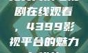 免费高清电视剧在线观看，4399影视平台的魅力与优势