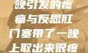 肛门塞带了一晚引发的疼痛与反思肛门塞带了一晚上取出来很疼知乎