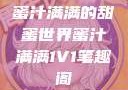 蜜汁满满的甜蜜世界蜜汁满满1V1笔趣阁