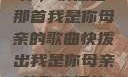唤醒回忆的旋律，快拨出那首我是你母亲的歌曲快拨出我是你母亲的歌曲播放电影