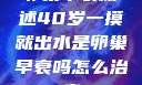 卵巢早衰概述40岁一摸就出水是卵巢早衰吗怎么治疗