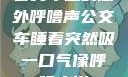 公交车上的意外呼噜声公交车睡着突然吸一口气像呼噜小说