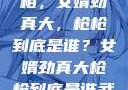 揭秘背后的真相，女婿劲真大，枪枪到底是谁？女婿劲真大枪枪到底是谁武邑天气