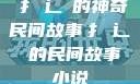 扌喿辶畐的神奇民间故事扌喿辶畐的民间故事小说
