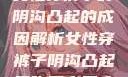 女性穿裤子时阴沟凸起的成因解析女性穿裤子阴沟凸起是咋回事男人