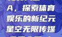 星空无限传媒免费入口NBA，探索体育娱乐的新纪元星空无限传媒免费入口nba-百