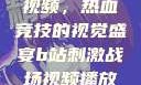 B站刺激战场视频，热血竞技的视觉盛宴b站刺激战场视频播放时长多少