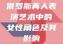 俄罗斯真人表演艺术中的女性角色及其影响