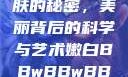 探索嫩白肌肤的秘密，美丽背后的科学与艺术嫩白BBwBBwBBWBBw免费