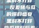 揭秘娱乐圈，黑料不打烊，反差婊与瓜的爆料盛宴黑料不打烊吃瓜爆料反差婊下载