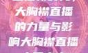 直播新时代，大胸襟直播的力量与影响大胸襟直播人民出文