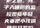 年轻夫妻的守护之道，孩子入睡后的监控观察年轻夫妻把小孩哄睡后开监控是什么意思