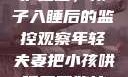 年轻夫妻的守护之道，孩子入睡后的监控观察年轻夫妻把小孩哄睡后开监控是什么意思