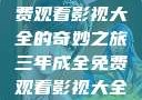 三年成全，免费观看影视大全的奇妙之旅三年成全免费观看影视大全高清