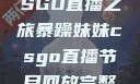 暴躁妹妹的CSGO直播之旅暴躁妹妹csgo直播节目回放完整版