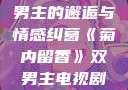 菊内留香，双男主的邂逅与情感纠葛《菊内留香》双男主电视剧在线观看