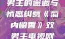 菊内留香，双男主的邂逅与情感纠葛《菊内留香》双男主电视剧在线观看