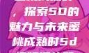 蜜桃成熟时，探索5D的魅力与未来蜜桃成熟时5d视频播放器