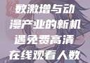 免费高清在线观看动漫，人数激增与动漫产业的新机遇免费高清在线观看人数在哪动漫漂白