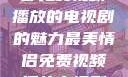 最美情侣，一部免费视频播放的电视剧的魅力最美情侣免费视频播放电视剧都市逍遥神医