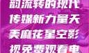 青楼传媒，古韵流转的现代传媒新力量天美麻花星空影视免费观看电视剧