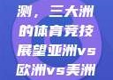 亚洲、欧洲与美洲赛事预测，三大洲的体育竞技展望亚洲vs欧洲vs美洲的赛事预测结果