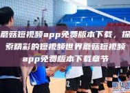 蘑菇短视频app免费版本下载，探索精彩的短视频世界蘑菇短视频app免费版本下载章节