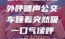 公交车上的意外呼噜声公交车睡着突然吸一口气像呼噜小说