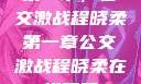 第一章，公交激战程晓柔第一章公交激战程晓柔在线观看
