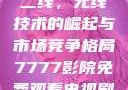 国产无线一线二线，无线技术的崛起与市场竞争格局7777影院免费观看电视剧大全