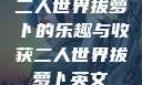 二人世界拔萝卜的乐趣与收获二人世界拔萝卜英文