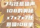 探索x7x7x7与任意噪声108的奥秘x7x7x7任意噪108坐骑网站