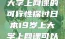 日本19岁上大学上网课的可行性探讨日本19岁上大学上网课可以吗知乎