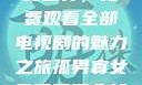 探索孤男寡女世界，免费观看全部电视剧的魅力之旅孤男寡女免费观看全部电视剧高清