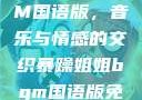 暴躁姐姐BGM国语版，音乐与情感的交织暴躁姐姐bgm国语版免费观看