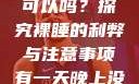有一天晚上没有穿内裤睡觉可以吗？探究裸睡的利弊与注意事项有一天晚上没有穿内裤睡觉可以吗女