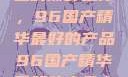 探索中国制造的巅峰之作，96国产精华最好的产品96国产精华最好的产品十八禁