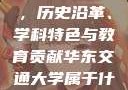 华东交通大学，历史沿革、学科特色与教育贡献华东交通大学属于什么档次
