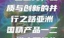 亚洲国精产品一二二线，品质与创新的并行之路亚洲国精产品一二二线夫妻性生活