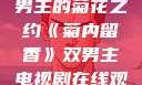 菊内留香，双男主的菊花之约《菊内留香》双男主电视剧在线观看