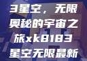 探索xk8183星空，无限奥秘的宇宙之旅xk8183星空无限最新版