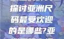 亚洲尺码最受欢迎的种类探讨亚洲尺码最受欢迎的是哪些?亚洲尺码穿搭指南大揭秘!