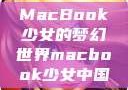 MacBook少女的梦幻世界macbook少女中国