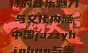 中国JazzyHipHop，独特的音乐魅力与文化内涵中国jazzyhiphop与美国hiphop的对比