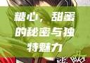 糖心，甜蜜的秘密与独特魅力