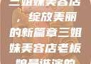 三姐妹美容店，绽放美丽的新篇章三姐妹美容店老板娘是谁演的