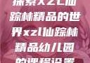 探索XZL仙踪林精品的世界xzl仙踪林精品幼儿园的课程设置