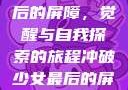 冲破少女最后的屏障，觉醒与自我探索的旅程冲破少女最后的屏障小说章节
